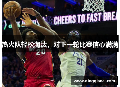 热火队轻松淘汰，对下一轮比赛信心满满