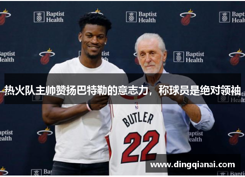 热火队主帅赞扬巴特勒的意志力，称球员是绝对领袖