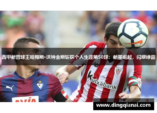 西甲新晋球王哈梅斯·沃特金斯斩获个人生涯第50球：新星崛起，闪耀绿茵