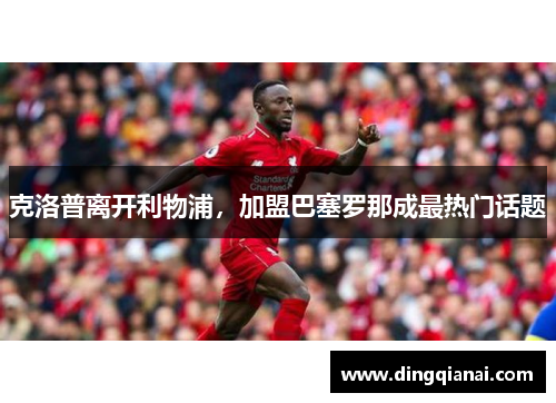 克洛普离开利物浦，加盟巴塞罗那成最热门话题