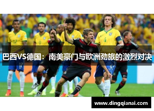 巴西VS德国：南美豪门与欧洲劲旅的激烈对决