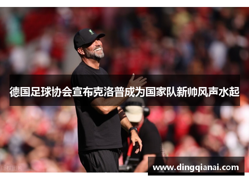 德国足球协会宣布克洛普成为国家队新帅风声水起
