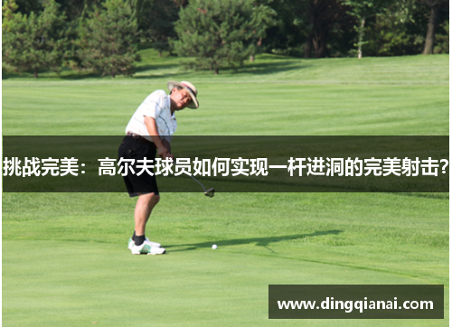 挑战完美：高尔夫球员如何实现一杆进洞的完美射击？