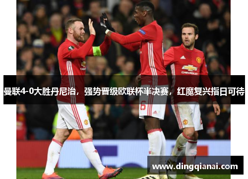 曼联4-0大胜丹尼治，强势晋级欧联杯半决赛，红魔复兴指日可待