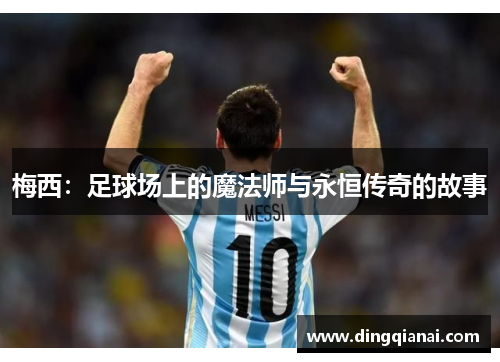 梅西：足球场上的魔法师与永恒传奇的故事