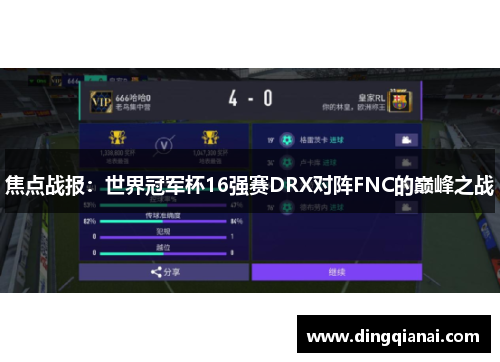焦点战报：世界冠军杯16强赛DRX对阵FNC的巅峰之战