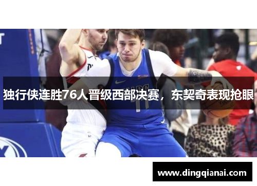 独行侠连胜76人晋级西部决赛，东契奇表现抢眼