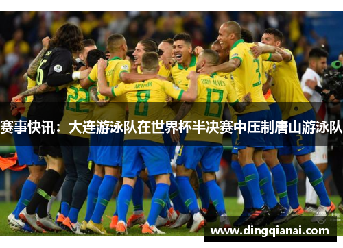 赛事快讯：大连游泳队在世界杯半决赛中压制唐山游泳队