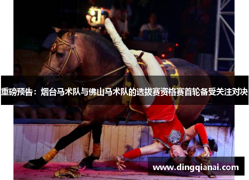 重磅预告：烟台马术队与佛山马术队的选拔赛资格赛首轮备受关注对决