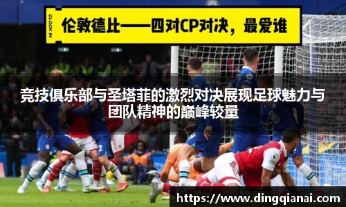 竞技俱乐部与圣塔菲的激烈对决展现足球魅力与团队精神的巅峰较量