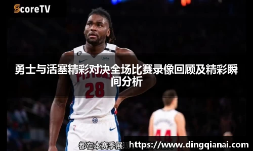 勇士与活塞精彩对决全场比赛录像回顾及精彩瞬间分析
