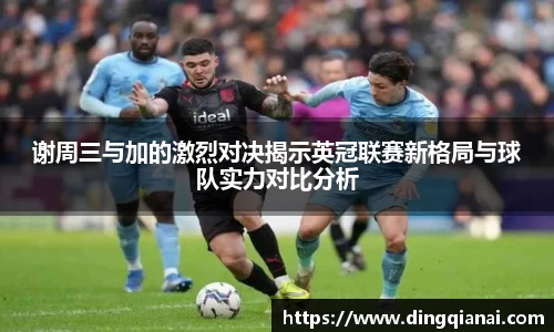 谢周三与加的激烈对决揭示英冠联赛新格局与球队实力对比分析